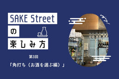 SAKE Streetの楽しみ方：第3回「角打ち（お酒を選ぶ編）」