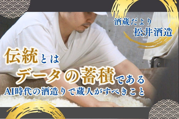 伝統とは、データの蓄積である。AI時代の酒造りで蔵人がすべきこと【酒蔵だより：松井酒造】 