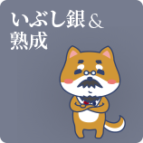 いぶし銀 & 熟成